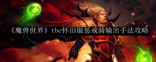 惩戒骑输出手法-《魔兽世界》惩戒骑输出如何提高输出效率  第1张